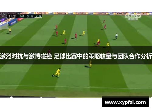 激烈对抗与激情碰撞 足球比赛中的策略较量与团队合作分析