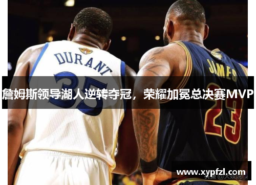 詹姆斯领导湖人逆转夺冠，荣耀加冕总决赛MVP