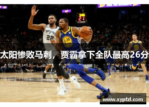 太阳惨败马刺，贾霸拿下全队最高26分