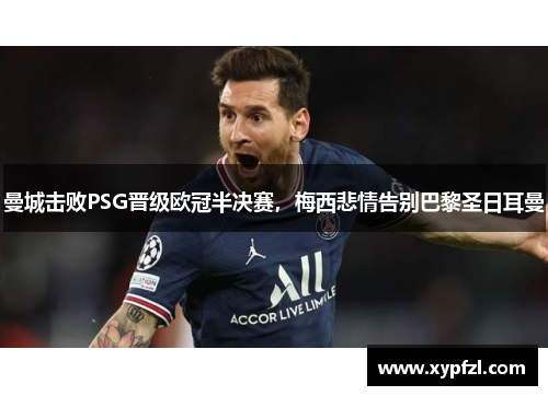 曼城击败PSG晋级欧冠半决赛，梅西悲情告别巴黎圣日耳曼