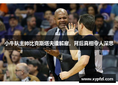 小牛队主帅比克斯塔夫遭解雇，背后真相令人深思